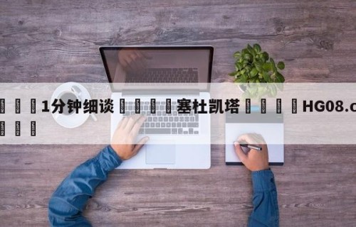 💦1分钟细谈👇塞杜凯塔👇HG08.com💯