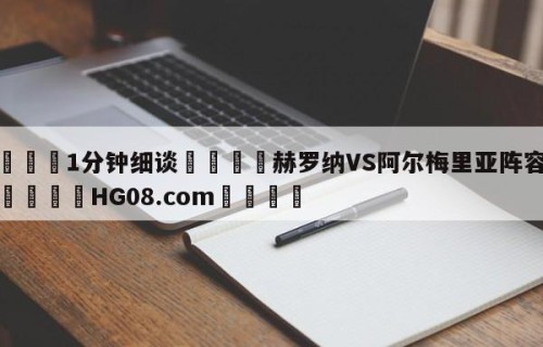 💦1分钟细谈👇赫罗纳VS阿尔梅里亚阵容预测👇HG08.com💯