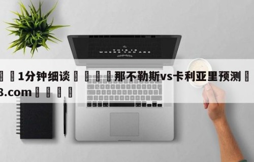 💦1分钟细谈👇那不勒斯vs卡利亚里预测👇HG08.com💯