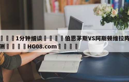 💦1分钟细谈👇伯恩茅斯VS阿斯顿维拉阵容预测👇HG08.com💯